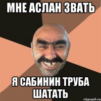 мне аслан звать я сабинин труба шатать