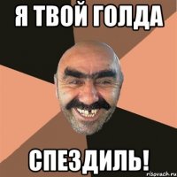 я твой голда спездиль!