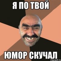 я по твой юмор скучал
