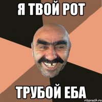 я твой рот трубой еба