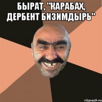 бырат, "карабах, дербент бизимдырь" 