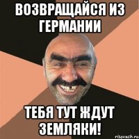 возвращайся из германии тебя тут ждут земляки!