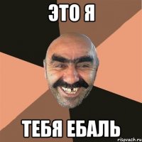 это я тебя ебаль