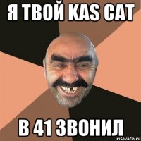 я твой kas cat в 41 звонил