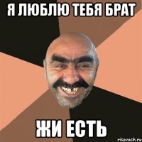 я люблю тебя брат жи есть