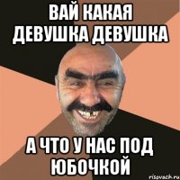 вай какая девушка девушка а что у нас под юбочкой