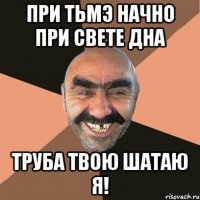при тьмэ начно при свете дна труба твою шатаю я!