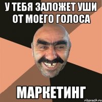 у тебя заложет уши от моего голоса маркетинг