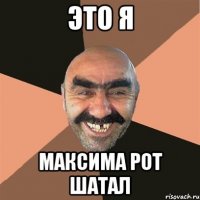 это я максима рот шатал