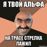я твой альфа на трасе стрелка лажил
