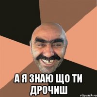  а я знаю що ти дрочиш