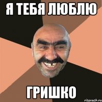 я тебя люблю гришко