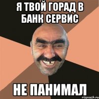 я твой горад в банк сервис не панимал