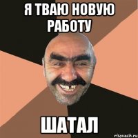 я тваю новую работу шатал