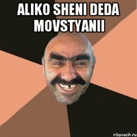 aliko sheni deda movstyanii 