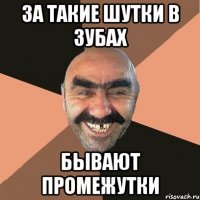 за такие шутки в зубах бывают промежутки