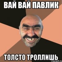 вай вай павлик толсто троллишь