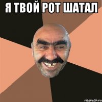 я твой рот шатал 