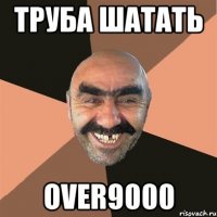труба шатать over9000