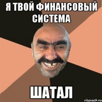 я твой финансовый система шатал