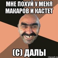 мне похуй у меня макаров и кастет (с) далы