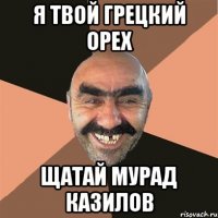 я твой грецкий орех щатай мурад казилов