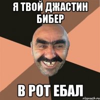 я твой джастин бибер в рот ебал