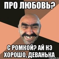 про любовь? с ромкой? ай нэ хорошо, деванька