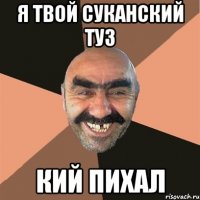 я твой суканский туз кий пихал