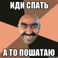 иди спать а то пошатаю