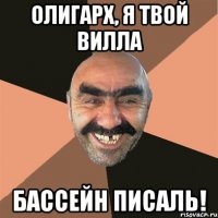 олигарх, я твой вилла бассейн писаль!