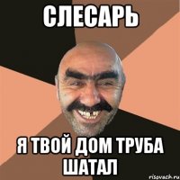 слесарь я твой дом труба шатал