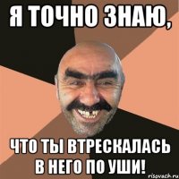 я точно знаю, что ты втрескалась в него по уши!