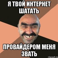 я твой интернет шатать провайдером меня звать