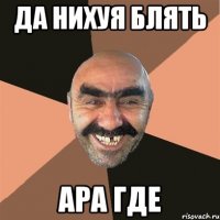 да нихуя блять ара где