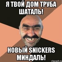 я твой дом труба шаталь! новый snickers миндаль!