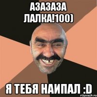 азазаза лалка!100) я тебя наипал :d