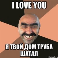 i love you я твой дом труба шатал