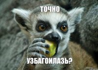 Точно УЗБАГОИЛАЗЬ?