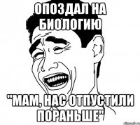 опоздал на биологию "мам, нас отпустили пораньше"