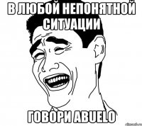 в любой непонятной ситуации говори abuelo