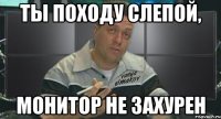 ты походу слепой, монитор не захурен