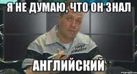 я не думаю, что он знал английский