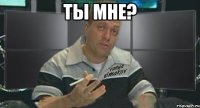 ты мне? 