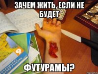 зачем жить, если не будет футурамы?