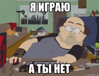 я играю а ты нет