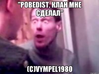 "pobedist, клан мне сделал" (с)vympel1980