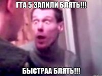 гта 5 запили блять!!! быстраа блять!!!