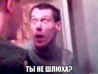  ты не шлюха?