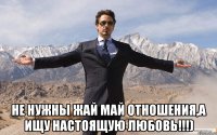  не нужны жай май отношения,а ищу настоящую любовь!!!)